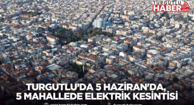 Turgutlu’da 5 Haziran'da, 5 Mahallede Elektrik Kesintisi