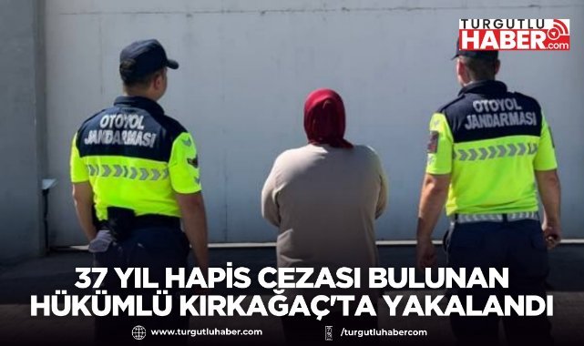 37 yıl hapis cezası bulunan hükümlü Kırkağaç'ta yakalandı
