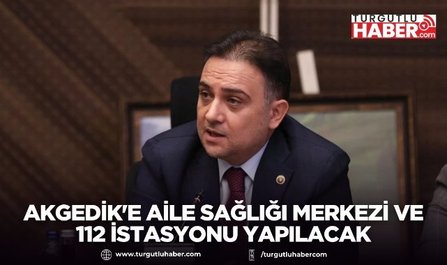 Akgedik'e aile sağlığı merkezi ve 112 istasyonu yapılacak