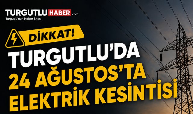 Turgutlu’da 24 Ağustos’ta Elektrik Kesintisi Yapılacak