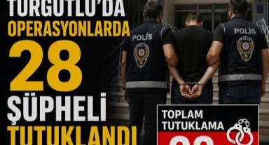 Turgutlu’da Operasyonlarda 28 Şüpheli Tutuklandı