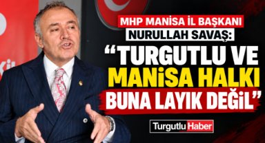 Nurullah Savaş: “Turgutlu halkı buna layık değil”