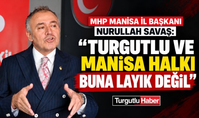 Nurullah Savaş: “Turgutlu halkı buna layık değil”